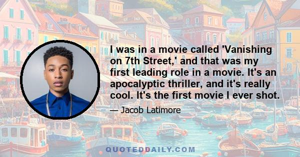 I was in a movie called 'Vanishing on 7th Street,' and that was my first leading role in a movie. It's an apocalyptic thriller, and it's really cool. It's the first movie I ever shot.