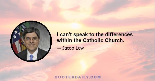 I can't speak to the differences within the Catholic Church.