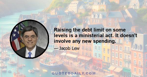 Raising the debt limit on some levels is a ministerial act. It doesn't involve any new spending.