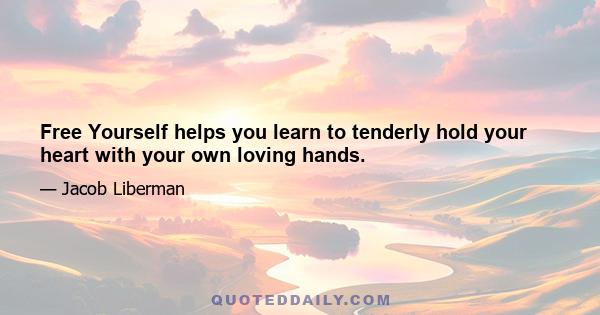 Free Yourself helps you learn to tenderly hold your heart with your own loving hands.