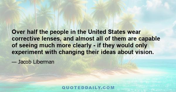 Over half the people in the United States wear corrective lenses, and almost all of them are capable of seeing much more clearly - if they would only experiment with changing their ideas about vision.