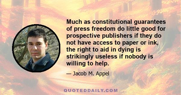 Much as constitutional guarantees of press freedom do little good for prospective publishers if they do not have access to paper or ink, the right to aid in dying is strikingly useless if nobody is willing to help.