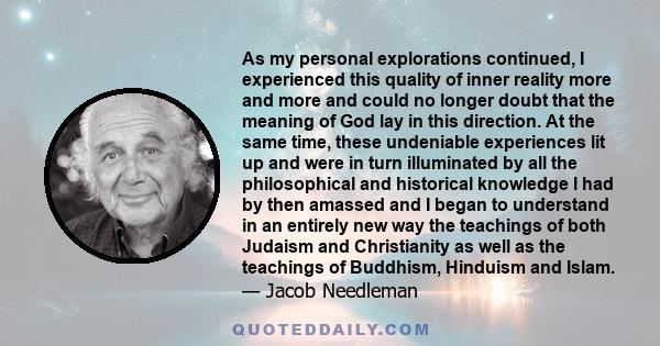 As my personal explorations continued, I experienced this quality of inner reality more and more and could no longer doubt that the meaning of God lay in this direction. At the same time, these undeniable experiences