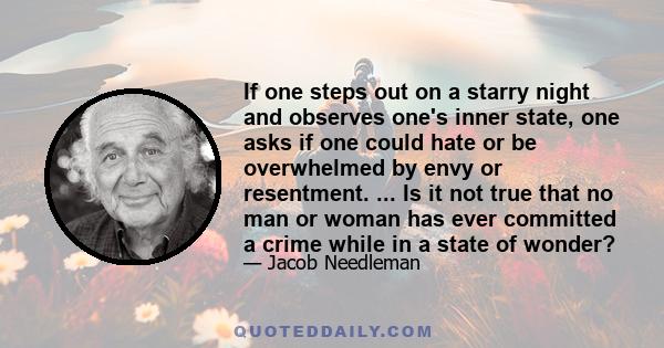 If one steps out on a starry night and observes one's inner state, one asks if one could hate or be overwhelmed by envy or resentment. ... Is it not true that no man or woman has ever committed a crime while in a state