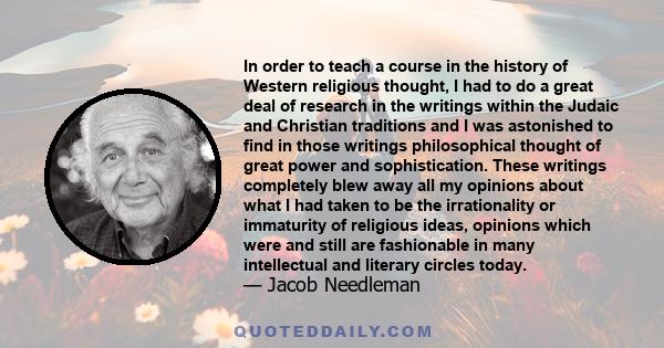 In order to teach a course in the history of Western religious thought, I had to do a great deal of research in the writings within the Judaic and Christian traditions and I was astonished to find in those writings