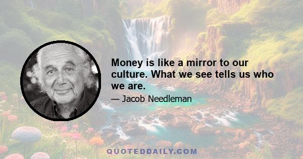 Money is like a mirror to our culture. What we see tells us who we are.