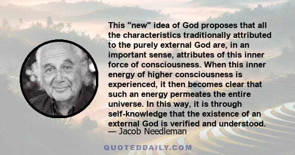 This new idea of God proposes that all the characteristics traditionally attributed to the purely external God are, in an important sense, attributes of this inner force of consciousness. When this inner energy of