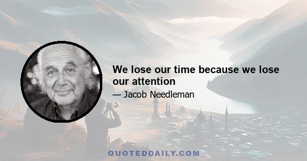 We lose our time because we lose our attention