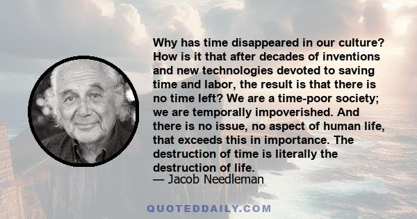 Why has time disappeared in our culture? How is it that after decades of inventions and new technologies devoted to saving time and labor, the result is that there is no time left? We are a time-poor society; we are