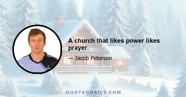 A church that likes power likes prayer.