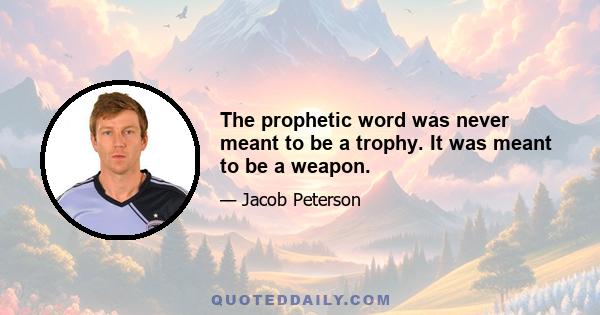 The prophetic word was never meant to be a trophy. It was meant to be a weapon.