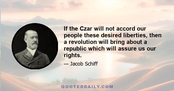 If the Czar will not accord our people these desired liberties, then a revolution will bring about a republic which will assure us our rights.