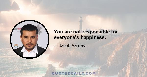 You are not responsible for everyone's happiness.