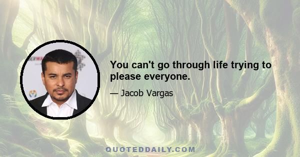 You can't go through life trying to please everyone.