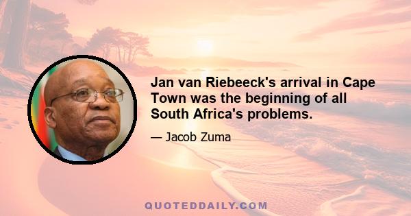 Jan van Riebeeck's arrival in Cape Town was the beginning of all South Africa's problems.