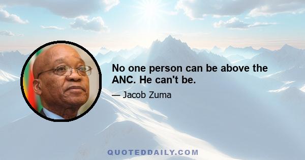 No one person can be above the ANC. He can't be.