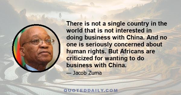 There is not a single country in the world that is not interested in doing business with China. And no one is seriously concerned about human rights. But Africans are criticized for wanting to do business with China.