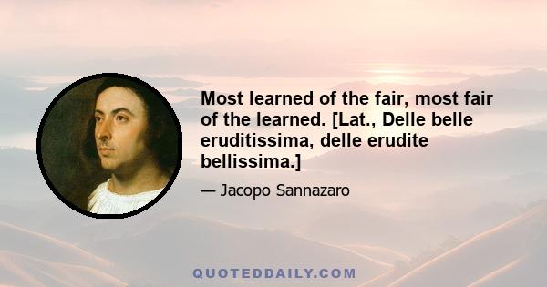 Most learned of the fair, most fair of the learned. [Lat., Delle belle eruditissima, delle erudite bellissima.]