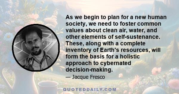 As we begin to plan for a new human society, we need to foster common values about clean air, water, and other elements of self-sustenance. These, along with a complete inventory of Earth's resources, will form the