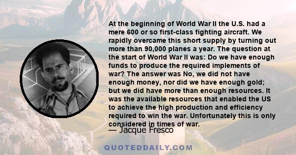 At the beginning of World War II the U.S. had a mere 600 or so first-class fighting aircraft. We rapidly overcame this short supply by turning out more than 90,000 planes a year. The question at the start of World War