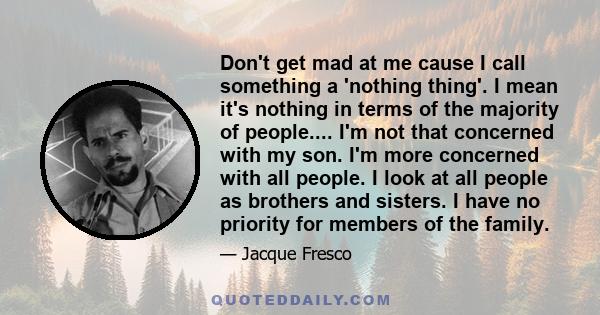 Don't get mad at me cause I call something a 'nothing thing'. I mean it's nothing in terms of the majority of people.... I'm not that concerned with my son. I'm more concerned with all people. I look at all people as