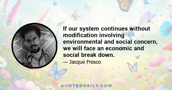 If our system continues without modification involving environmental and social concern, we will face an economic and social break down.