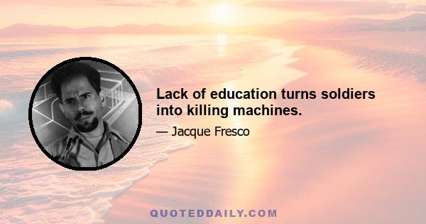 Lack of education turns soldiers into killing machines.