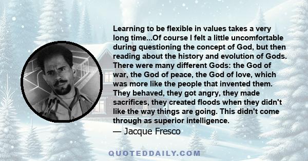 Learning to be flexible in values takes a very long time...Of course I felt a little uncomfortable during questioning the concept of God, but then reading about the history and evolution of Gods. There were many