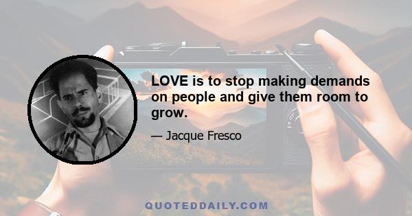 LOVE is to stop making demands on people and give them room to grow.