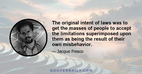 The original intent of laws was to get the masses of people to accept the limitations superimposed upon them as being the result of their own misbehavior.