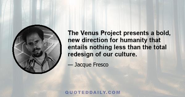 The Venus Project presents a bold, new direction for humanity that entails nothing less than the total redesign of our culture.