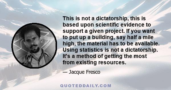 This is not a dictatorship, this is based upon scientific evidence to support a given project. If you want to put up a building, say half a mile high, the material has to be available. Using statistics is not a