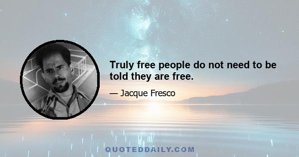 Truly free people do not need to be told they are free.