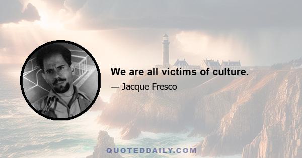 We are all victims of culture.