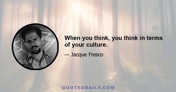 When you think, you think in terms of your culture.