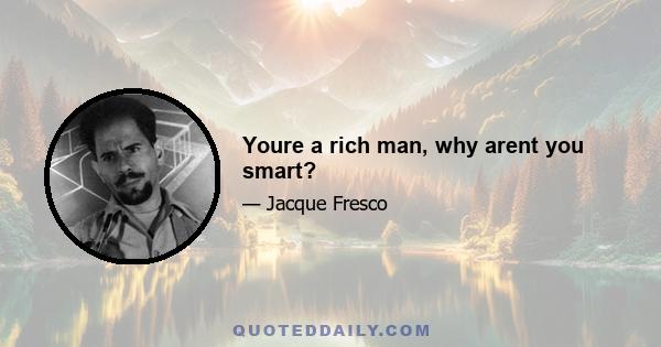 Youre a rich man, why arent you smart?