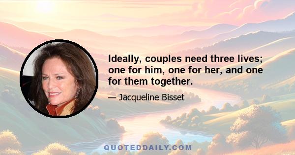 Ideally, couples need three lives; one for him, one for her, and one for them together.