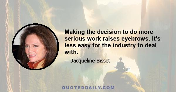 Making the decision to do more serious work raises eyebrows. It's less easy for the industry to deal with.