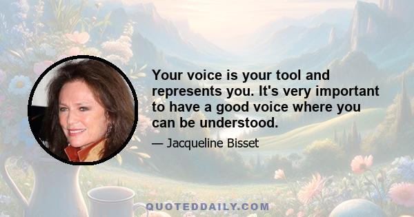 Your voice is your tool and represents you. It's very important to have a good voice where you can be understood.