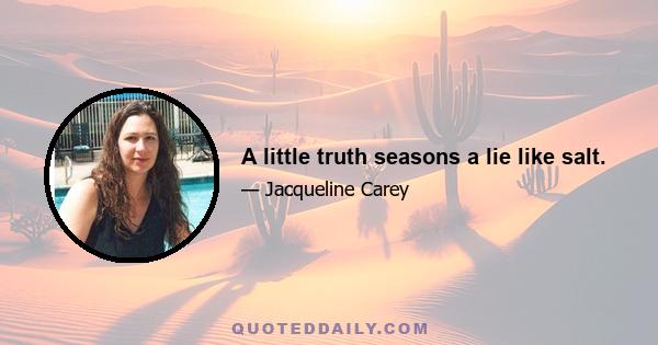 A little truth seasons a lie like salt.