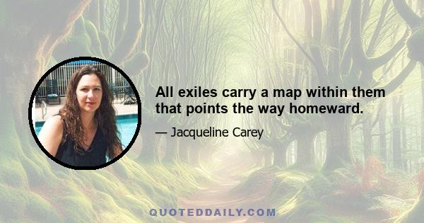 All exiles carry a map within them that points the way homeward.