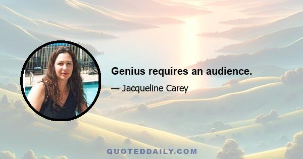 Genius requires an audience.