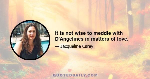 It is not wise to meddle with D'Angelines in matters of love.