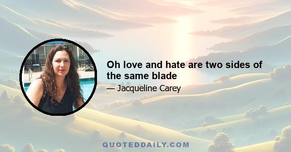 Oh love and hate are two sides of the same blade