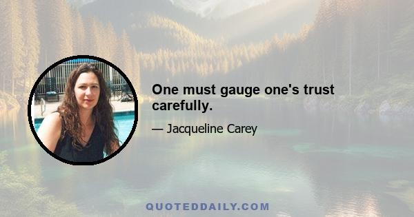 One must gauge one's trust carefully.