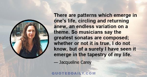 There are patterns which emerge in one's life, circling and returning anew, an endless variation on a theme. So musicians say the greatest sonatas are composed; whether or not it is true, I do not know, but of a surety