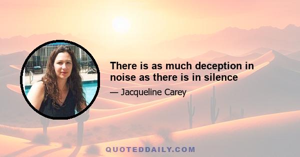 There is as much deception in noise as there is in silence