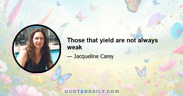 Those that yield are not always weak