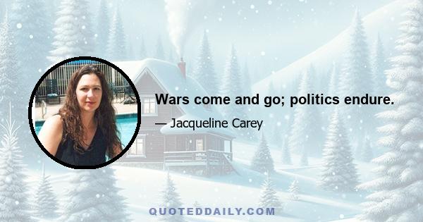 Wars come and go; politics endure.