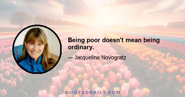 Being poor doesn't mean being ordinary.